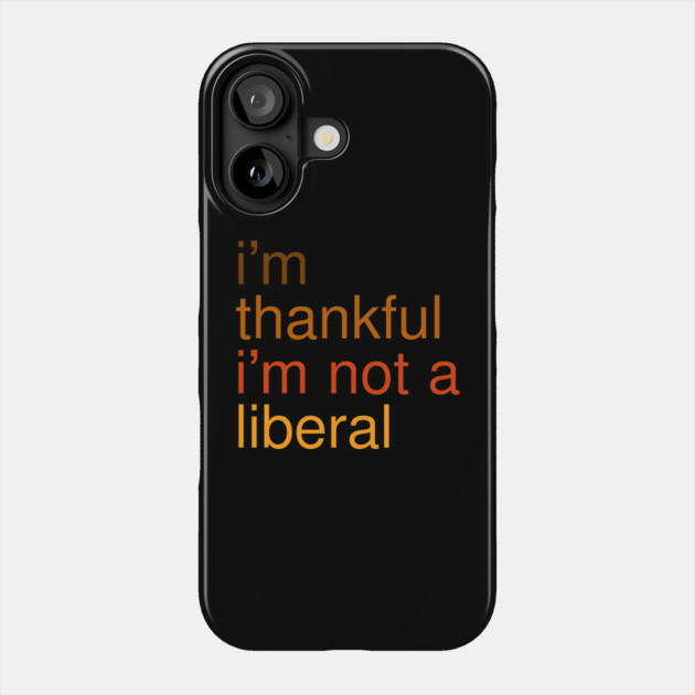 I'm-Thankful-I'm-Not-A-Liberal Phone Case by Creatifly Graphic Tees