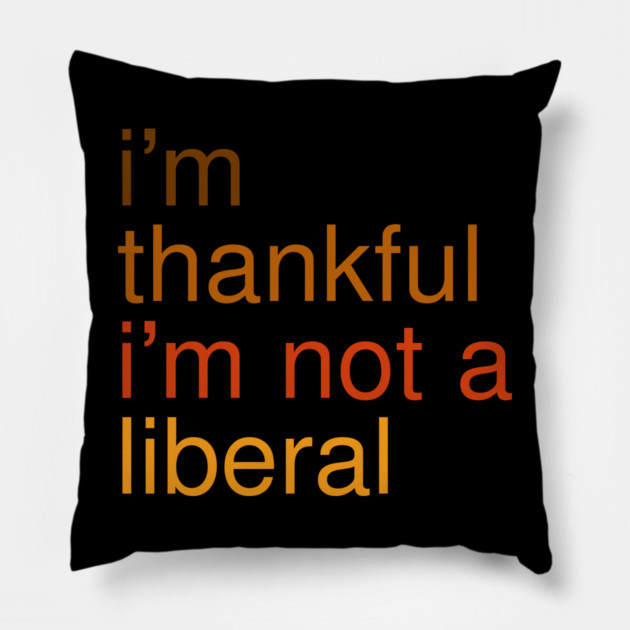 I'm-Thankful-I'm-Not-A-Liberal Pillow by Creatifly Graphic Tees