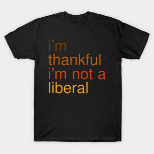 I'm-Thankful-I'm-Not-A-Liberal T-Shirt