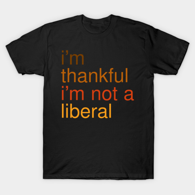 I'm-Thankful-I'm-Not-A-Liberal T-Shirt by Creatifly Graphic Tees