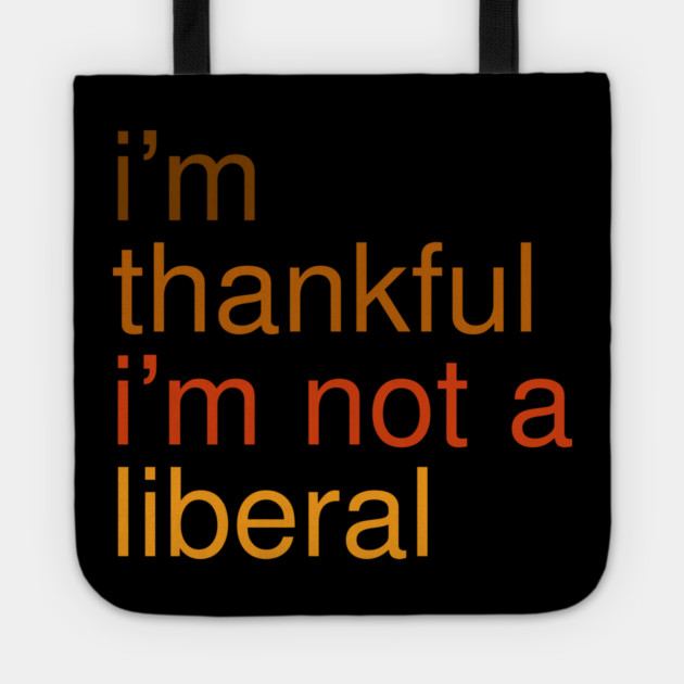 I'm-Thankful-I'm-Not-A-Liberal Tote by Creatifly Graphic Tees