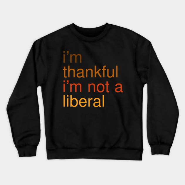 I'm-Thankful-I'm-Not-A-Liberal Crewneck Sweatshirt by Creatifly Graphic Tees