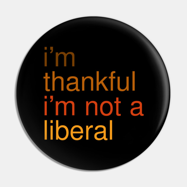 I'm-Thankful-I'm-Not-A-Liberal Pin by Creatifly Graphic Tees