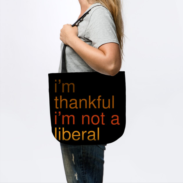 I'm-Thankful-I'm-Not-A-Liberal by Creatifly Graphic Tees