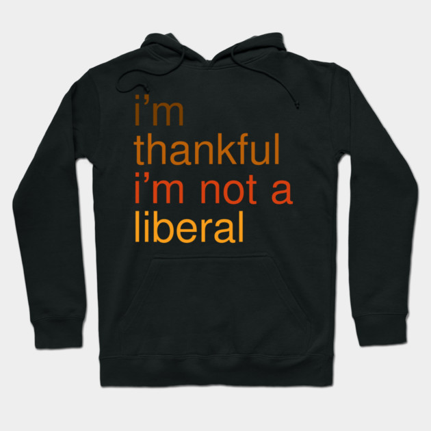 I'm-Thankful-I'm-Not-A-Liberal Hoodie by Creatifly Graphic Tees