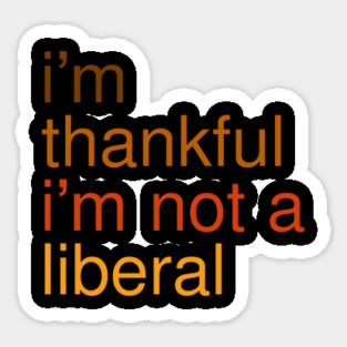 I'm-Thankful-I'm-Not-A-Liberal Sticker