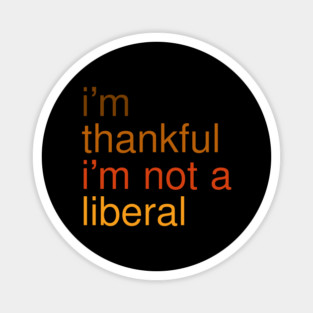I'm-Thankful-I'm-Not-A-Liberal Magnet