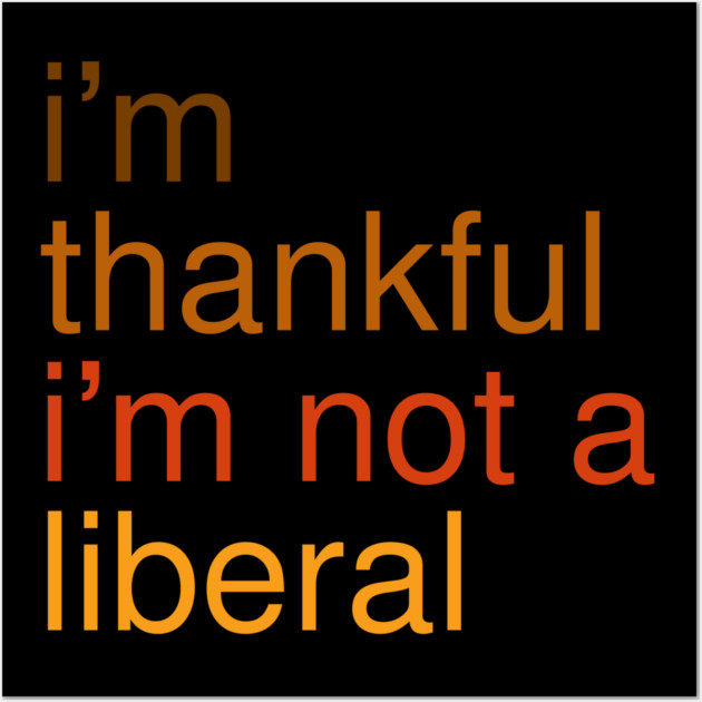I'm-Thankful-I'm-Not-A-Liberal Wall Art by Creatifly Graphic Tees