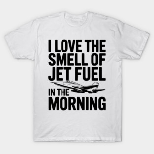 I Love the Smell of Jet Fuel in the Morning T-Shirt