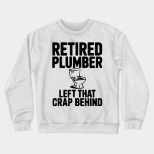 Retired Plumber Left That Crap Behind Crewneck Sweatshirt
