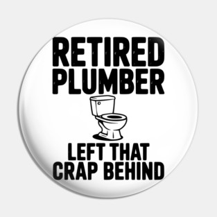 Retired Plumber Left That Crap Behind Pin