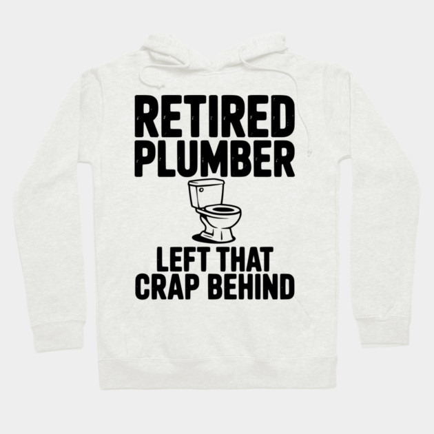 Retired Plumber Left That Crap Behind Hoodie by Frank Ring