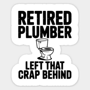 Retired Plumber Left That Crap Behind Magnet