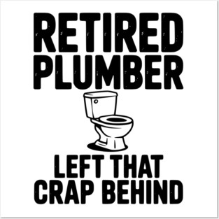 Retired Plumber Left That Crap Behind Posters and Art