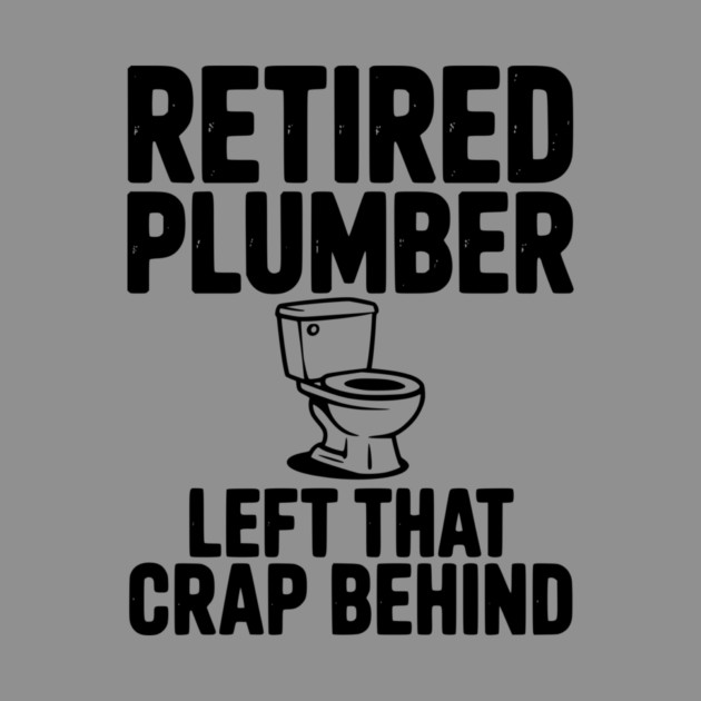 Retired Plumber Left That Crap Behind by Frank Ring