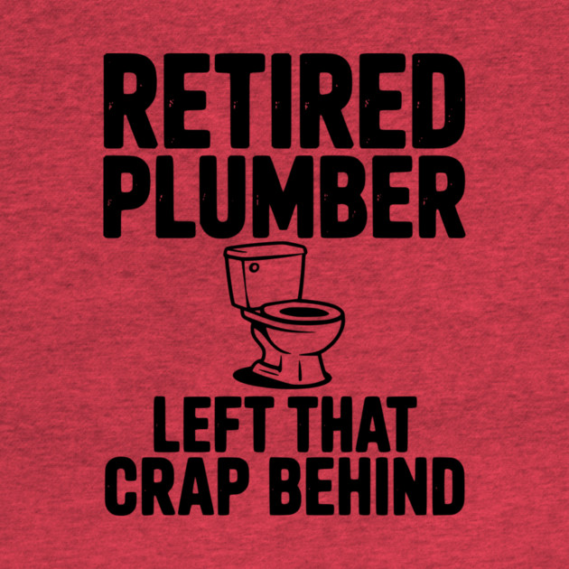Retired Plumber Left That Crap Behind by Frank Ring