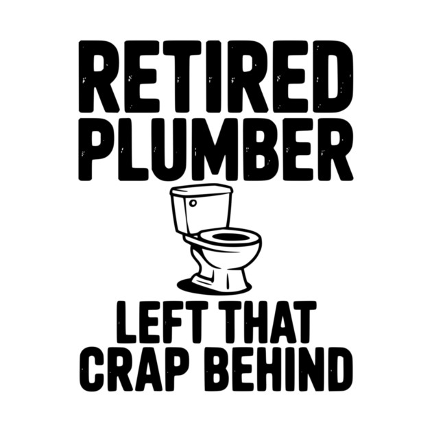 Retired Plumber Left That Crap Behind by Frank Ring