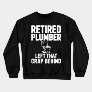 Retired Plumber Left That Crap Behind Crewneck Sweatshirt