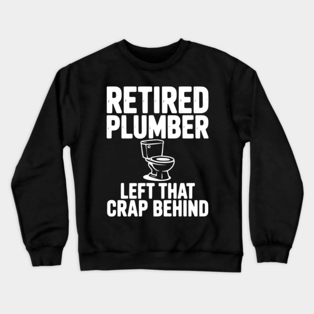 Retired Plumber Left That Crap Behind Crewneck Sweatshirt by Frank Ring