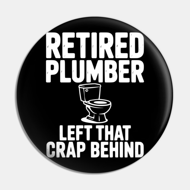 Retired Plumber Left That Crap Behind Pin by Frank Ring
