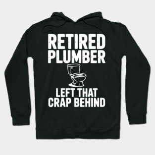 Retired Plumber Left That Crap Behind Hoodie