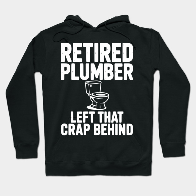 Retired Plumber Left That Crap Behind Hoodie by Frank Ring