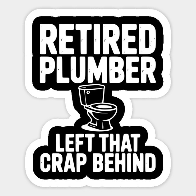 Retired Plumber Left That Crap Behind Sticker by Frank Ring