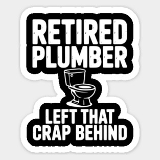 Retired Plumber Left That Crap Behind Magnet