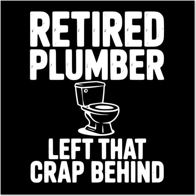 Retired Plumber Left That Crap Behind Wall Art by Frank Ring