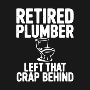 Retired Plumber Left That Crap Behind T-Shirt