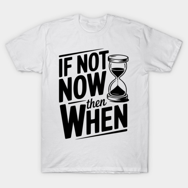 If Not Now then When T-Shirt by Frank Ring