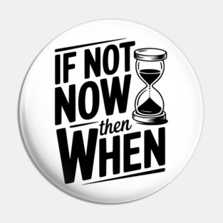 If Not Now then When Pin