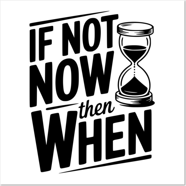 If Not Now then When Wall Art by Frank Ring