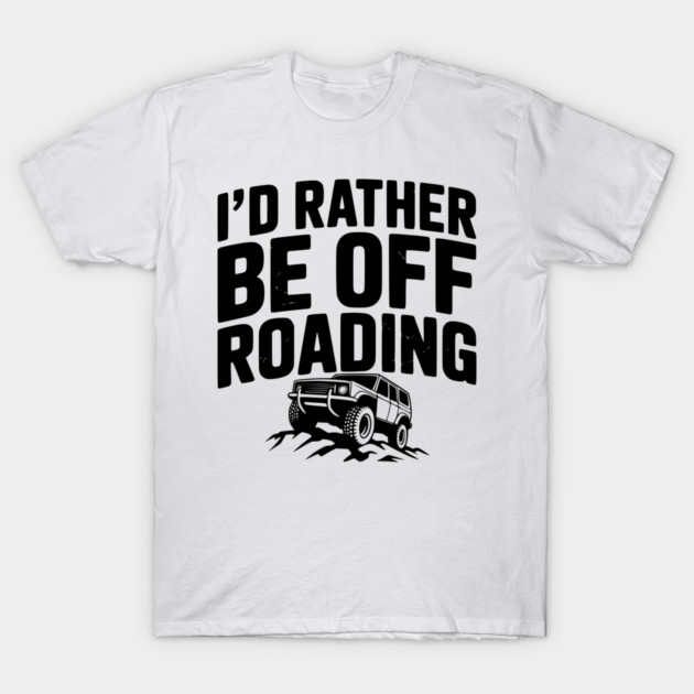I’d Rather be Off Roading T-Shirt by Frank Ring
