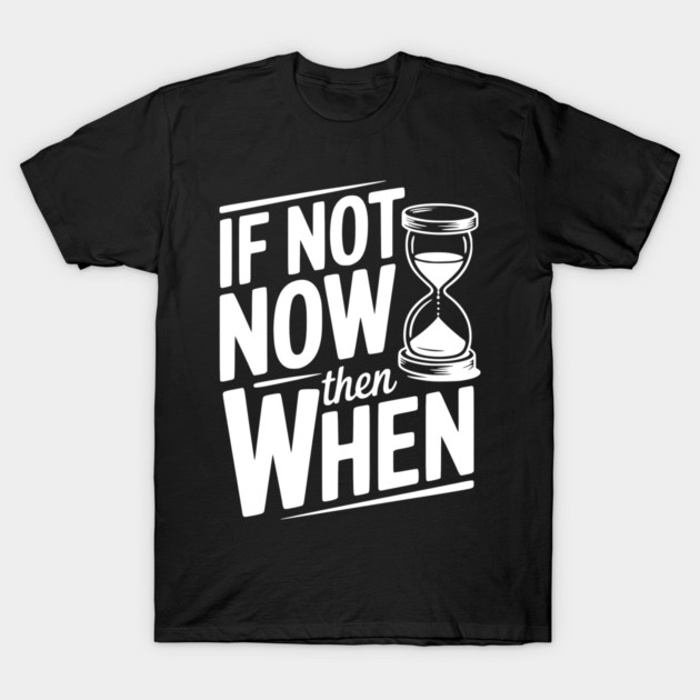 If Not Now then When T-Shirt by Frank Ring