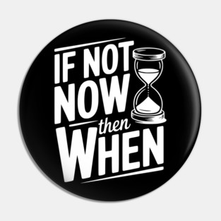 If Not Now then When Pin