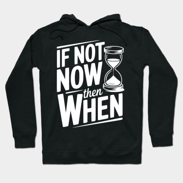 If Not Now then When Hoodie by Frank Ring