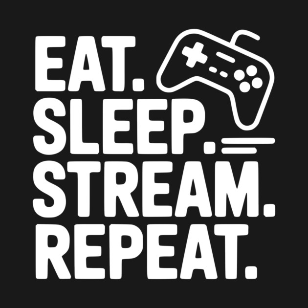 Eat. Sleep. Stream. Repeat. by Frank Ring
