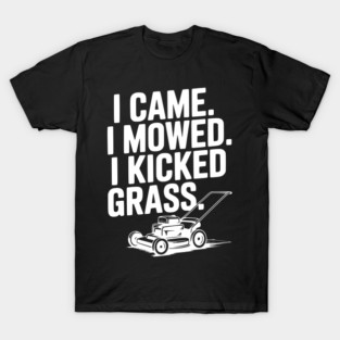 I Came. I Mowed. I Kicked Grass. T-Shirt
