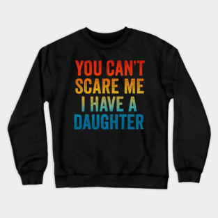 You Can't Scare Me I Have A Daughters Crewneck Sweatshirt