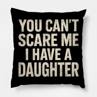 You Can't Scare Me I Have A Daughters Funny Pillow