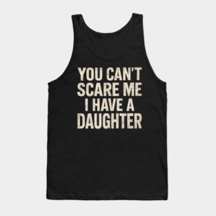 You Can't Scare Me I Have A Daughters Funny Tank Top
