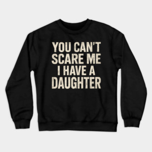 You Can't Scare Me I Have A Daughters Funny Crewneck Sweatshirt