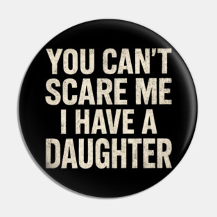 You Can't Scare Me I Have A Daughters Funny Pin