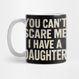 You Can't Scare Me I Have A Daughters Funny Mug