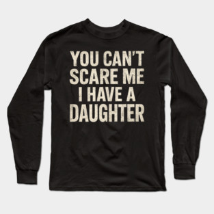 You Can't Scare Me I Have A Daughters Funny Long Sleeve T-Shirt