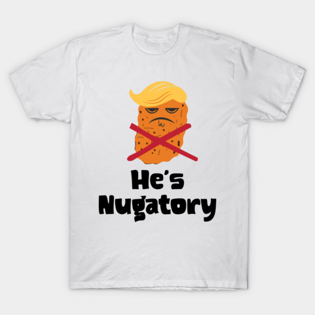 Trump Is Nugatory (defined as "useless or meaningless") anti-Trump design. Trump is worthless, pointless, he's NUGATORY T-Shirt by Luxinda
