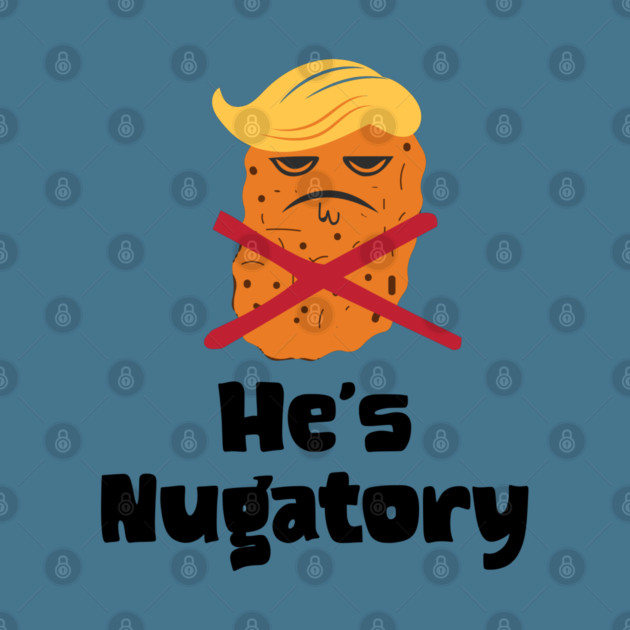 Trump Is Nugatory (defined as "useless or meaningless") anti-Trump design. Trump is worthless, pointless, he's NUGATORY by Luxinda