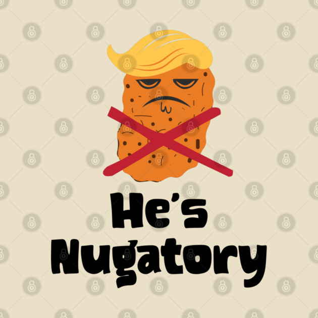 Trump Is Nugatory (defined as "useless or meaningless") anti-Trump design. Trump is worthless, pointless, he's NUGATORY by Luxinda