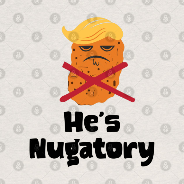 Trump Is Nugatory (defined as "useless or meaningless") anti-Trump design. Trump is worthless, pointless, he's NUGATORY by Luxinda